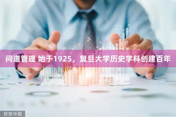 问道管理 始于1925，复旦大学历史学科创建百年