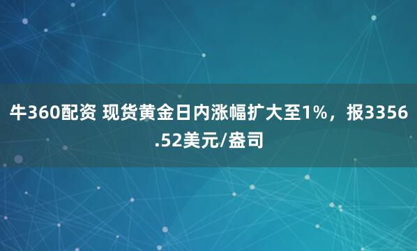 牛360配资 现货黄金日内涨幅扩大至1%，报3356.52美元/盎司