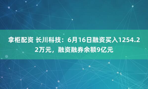 拿柜配资 长川科技：6月16日融资买入1254.22万元，融资融券余额9亿元