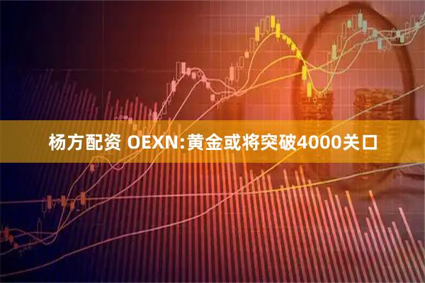 杨方配资 OEXN:黄金或将突破4000关口
