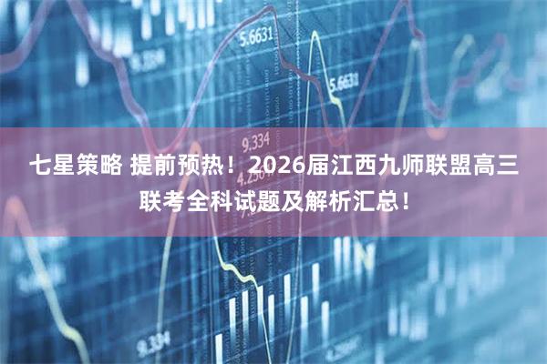 七星策略 提前预热！2026届江西九师联盟高三联考全科试题及解析汇总！