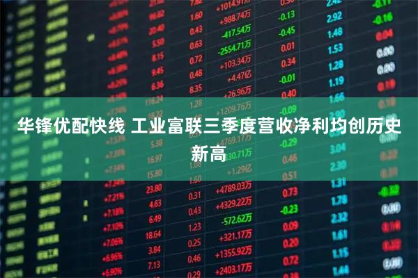 华锋优配快线 工业富联三季度营收净利均创历史新高