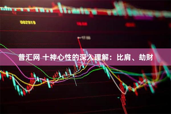 普汇网 十神心性的深入理解：比肩、劫财