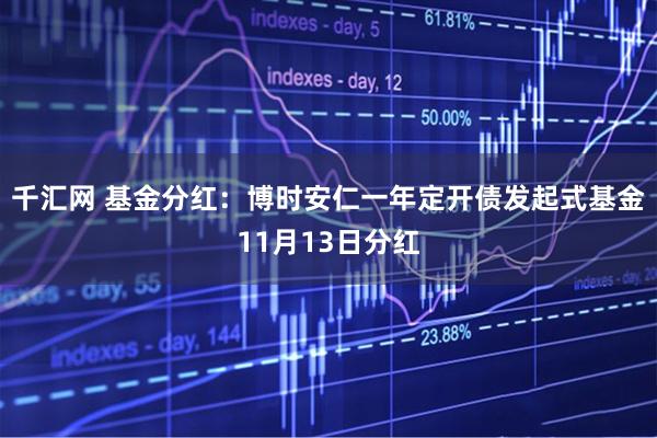 千汇网 基金分红：博时安仁一年定开债发起式基金11月13日分红