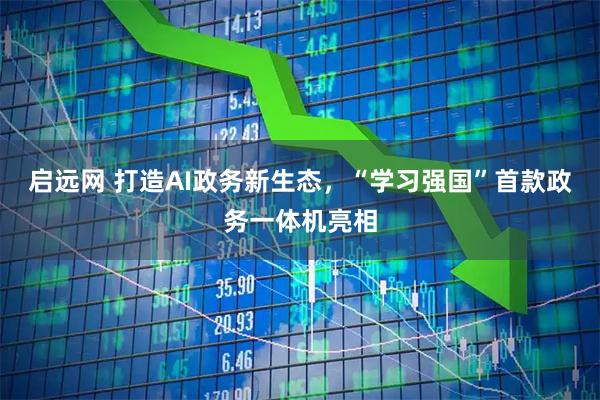 启远网 打造AI政务新生态，“学习强国”首款政务一体机亮相